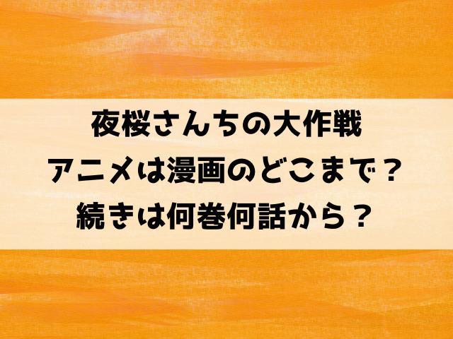 夜桜さんちの大作戦アニメは漫画どこまで？続きは何巻何話から？